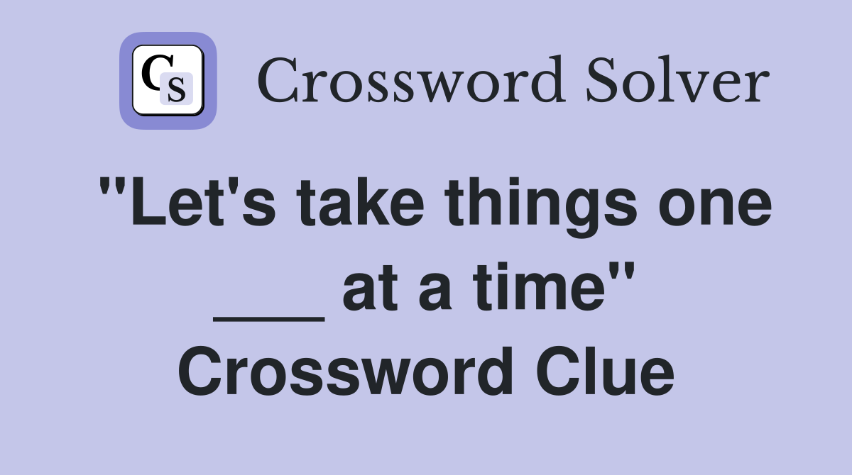 "Let's take things one ___ at a time" Crossword Clue Answers